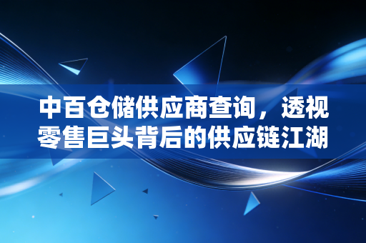 中百仓储供应商查询，透视零售巨头背后的供应链江湖与普通商家的生存实录