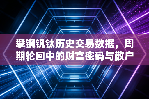 攀钢钒钛历史交易数据，周期轮回中的财富密码与散户心酸