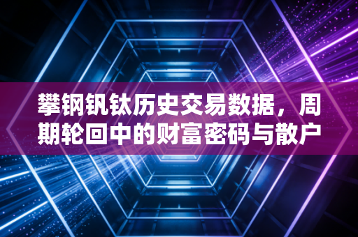 攀钢钒钛历史交易数据，周期轮回中的财富密码与散户心酸
