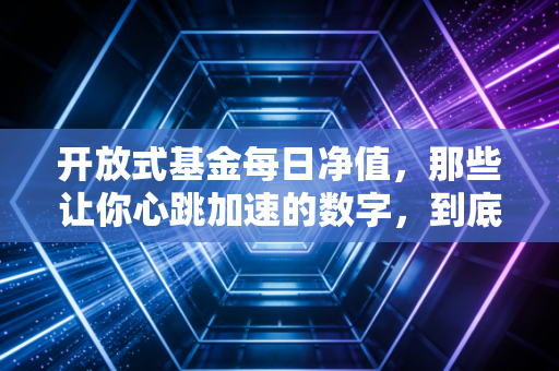 开放式基金每日净值,那些让你心跳加速的数字,到底藏着什么秘密?