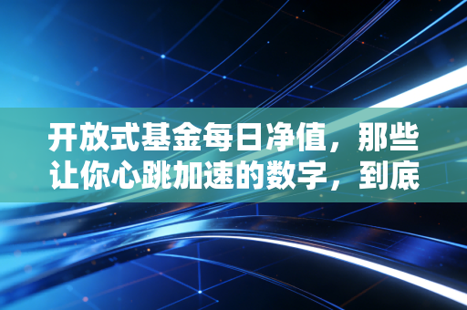 开放式基金每日净值，那些让你心跳加速的数字，到底藏着什么秘密？