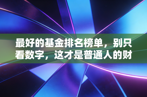 最好的基金排名榜单，别只看数字，这才是普通人的财富密码