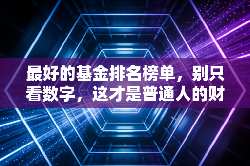 最好的基金排名榜单，别只看数字，这才是普通人的财富密码