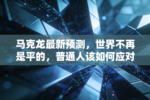马克龙最新预测，世界不再是平的，普通人该如何应对这场财富大洗牌？