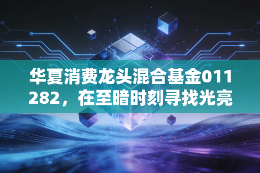 华夏消费龙头混合基金011282，在至暗时刻寻找光亮，聊聊消费赛道的长期信仰