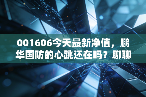 001606今天最新净值，鹏华国防的心跳还在吗？聊聊军工基金的正确打开方式