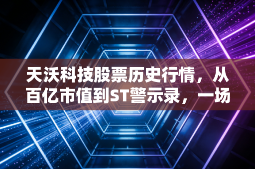 天沃科技股票历史行情，从百亿市值到ST警示录，一场关于转型与风险的残酷博弈