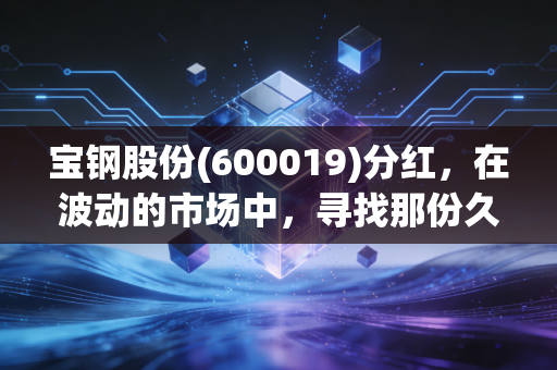 宝钢股份(600019)分红，在波动的市场中，寻找那份久违的稳稳的幸福