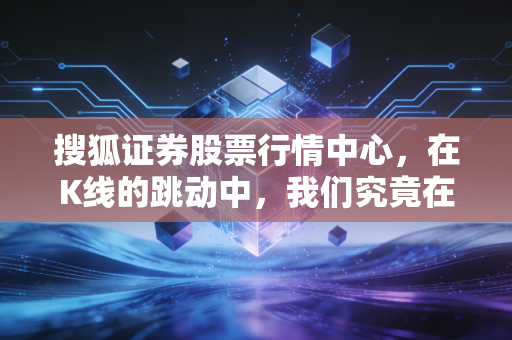 搜狐证券股票行情中心，在K线的跳动中，我们究竟在寻找什么？