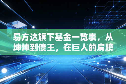 易方达旗下基金一览表，从坤坤到债王，在巨人的肩膀上我们该如何跳舞？