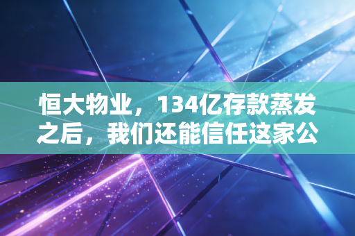 恒大物业，134亿存款蒸发之后，我们还能信任这家公司吗？