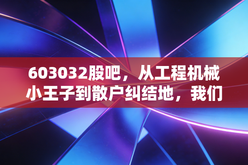 603032股吧，从工程机械小王子到散户纠结地，我们该如何看懂浙江鼎力？