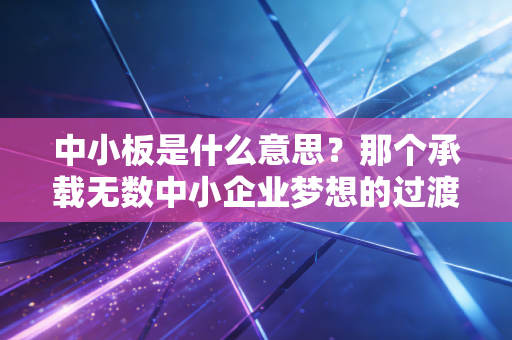 中小板是什么意思？那个承载无数中小企业梦想的过渡板，如今何在？