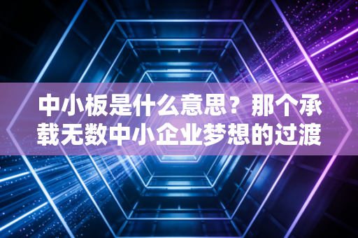 中小板是什么意思？那个承载无数中小企业梦想的过渡板，如今何在？