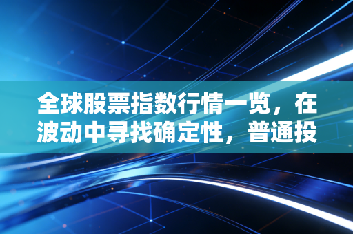 全球股票指数行情一览，在波动中寻找确定性，普通投资者该如何自处？