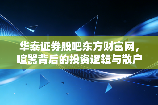 华泰证券股吧东方财富网，喧嚣背后的投资逻辑与散户众生相