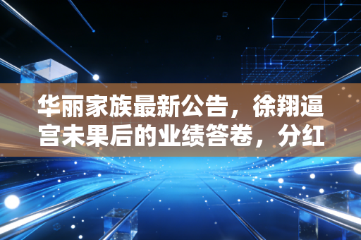 华丽家族最新公告，徐翔逼宫未果后的业绩答卷，分红为零背后的资本博弈