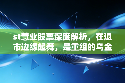st慧业股票深度解析,在退市边缘起舞,是重组的乌金还是散户的深渊?