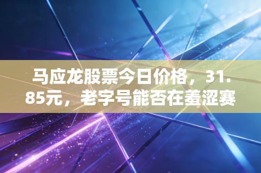 马应龙股票今日价格，31.85元，老字号能否在羞涩赛道里跑出加速度？
