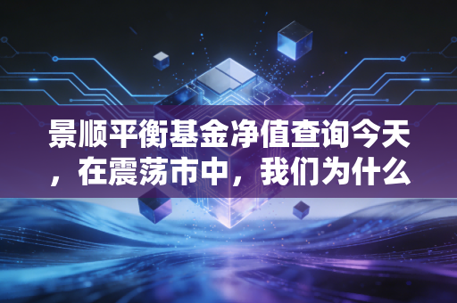 景顺平衡基金净值查询今天，在震荡市中，我们为什么依然需要一份中庸的坚持？