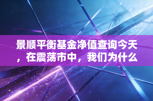 景顺平衡基金净值查询今天，在震荡市中，我们为什么依然需要一份中庸的坚持？