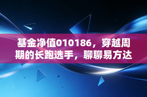 基金净值010186，穿越周期的长跑选手，聊聊易方达悦通这一年带给我们的思考