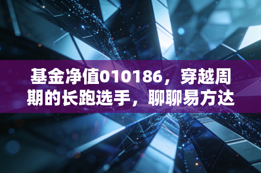 基金净值010186,穿越周期的长跑选手,聊聊易方达悦通这一年带给我们的思考