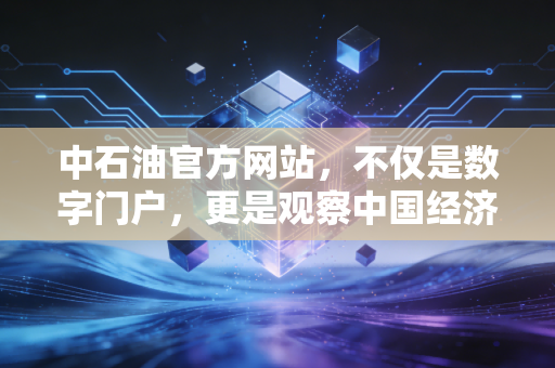 中石油官方网站，不仅是数字门户，更是观察中国经济脉搏的窗口
