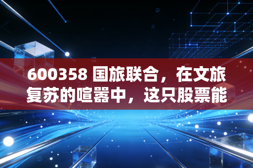 600358 国旅联合，在文旅复苏的喧嚣中，这只股票能带我们去往诗与远方吗？
