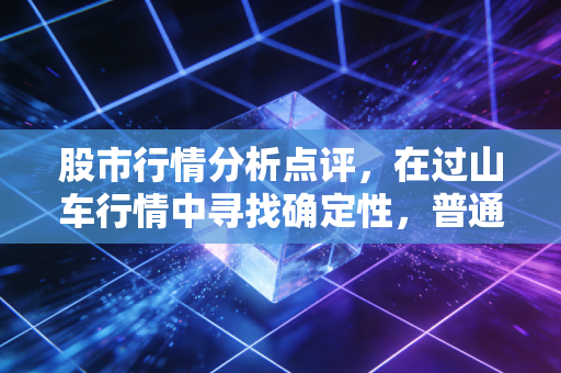 股市行情分析点评，在过山车行情中寻找确定性，普通投资者该如何破局？