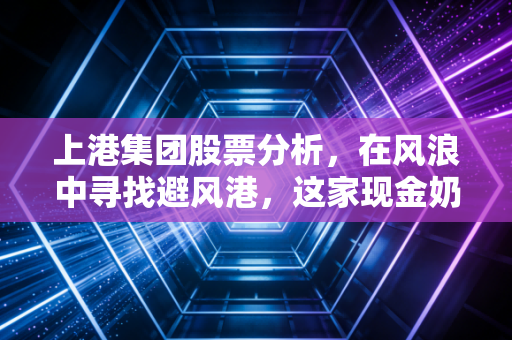上港集团股票分析，在风浪中寻找避风港，这家现金奶牛还值得守候吗？