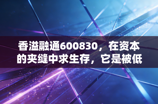 香溢融通600830,在资本的夹缝中求生存,它是被低估的潜力股还是投机者的乐园?