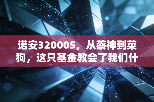 诺安320005，从蔡神到菜狗，这只基金教会了我们什么？