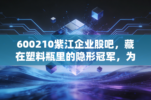 600210紫江企业股吧，藏在塑料瓶里的隐形冠军，为何成了股民爱恨交织的修罗场？