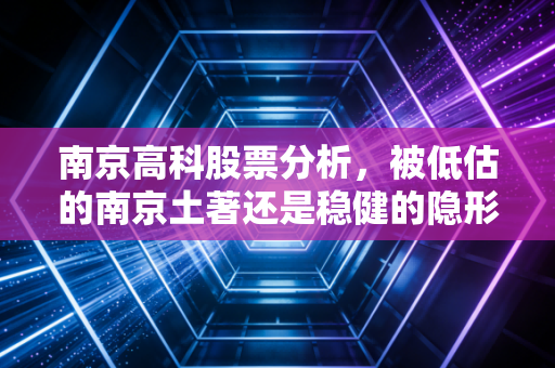 南京高科股票分析，被低估的南京土著还是稳健的隐形现金奶牛？