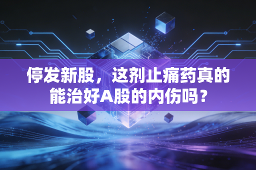停发新股，这剂止痛药真的能治好A股的内伤吗？