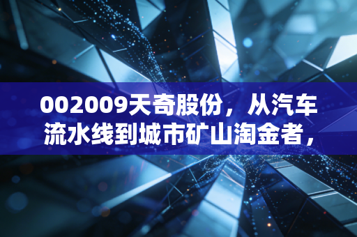 002009天奇股份,从汽车流水线到城市矿山淘金者,一场关于周期的豪赌