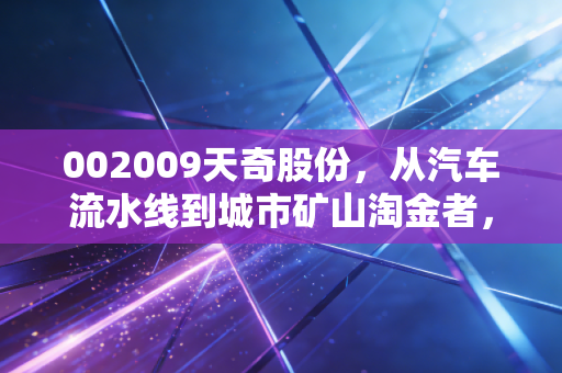 002009天奇股份，从汽车流水线到城市矿山淘金者，一场关于周期的豪赌