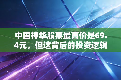 中国神华股票最高价是69.4元，但这背后的投资逻辑远比数字更迷人