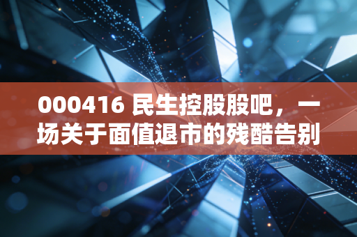 000416 民生控股股吧，一场关于面值退市的残酷告别与散户众生相