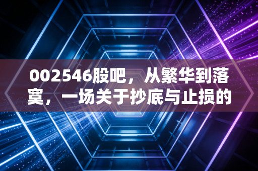 002546股吧,从繁华到落寞,一场关于抄底与止损的残酷人性实验