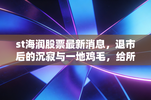 st海润股票最新消息，退市后的沉寂与一地鸡毛，给所有赌徒的一记警钟