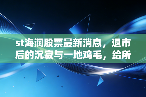st海润股票最新消息，退市后的沉寂与一地鸡毛，给所有赌徒的一记警钟