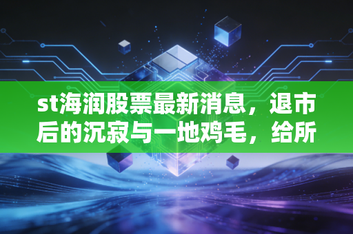 st海润股票最新消息，退市后的沉寂与一地鸡毛，给所有赌徒的一记警钟