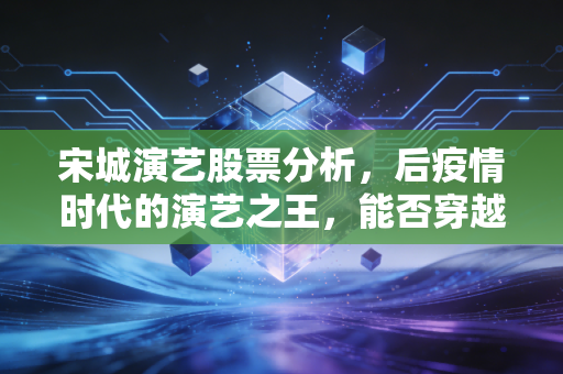 宋城演艺股票分析，后疫情时代的演艺之王，能否穿越周期的迷雾？