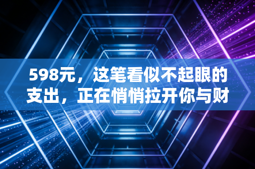 598元,这笔看似不起眼的支出,正在悄悄拉开你与财富自由的距离
