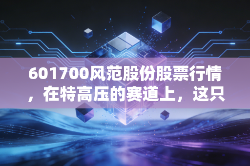 601700风范股份股票行情,在特高压的赛道上,这只铁塔股还能飞多远?