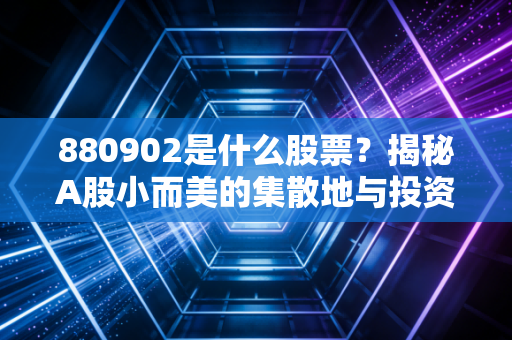 880902是什么股票？揭秘A股小而美的集散地与投资者的爱恨情仇