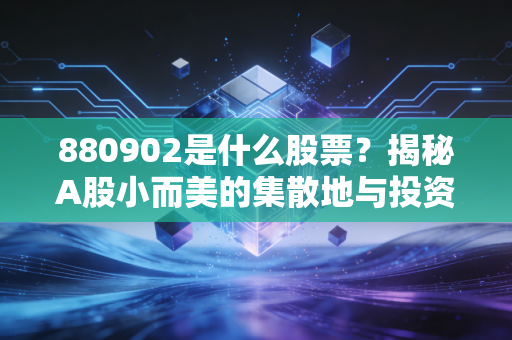 880902是什么股票？揭秘A股小而美的集散地与投资者的爱恨情仇