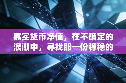 嘉实货币净值，在不确定的浪潮中，寻找那一份稳稳的1元安全感